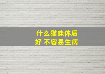 什么猫咪体质好 不容易生病